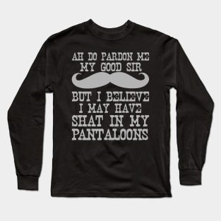 Ah Pardon Me My Good Sir I Believe I May Have Shat My Pantaloons Long Sleeve T-Shirt